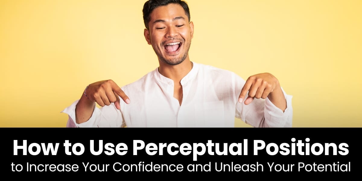 How To Use Perceptual Positions To Increase Your Confidence And Unleash Your Potential